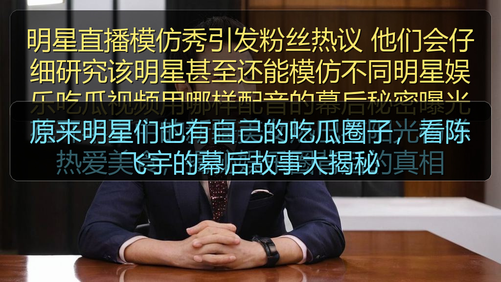 911吃瓜网 - 原来明星们也有自己的吃瓜圈子,看陈飞宇的幕后故事大揭秘