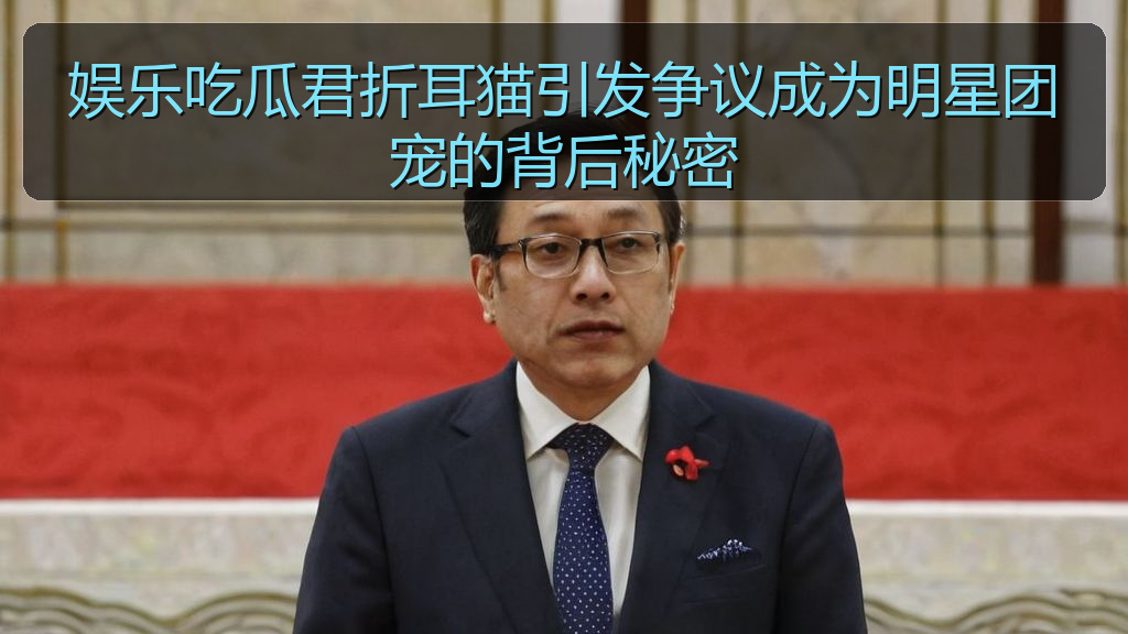 911吃瓜网 - 娱乐吃瓜君折耳猫引发争议成为明星团宠的背后秘密